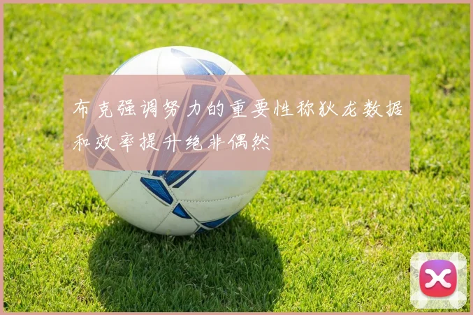 布克强调努力的重要性称狄龙数据和效率提升绝非偶然