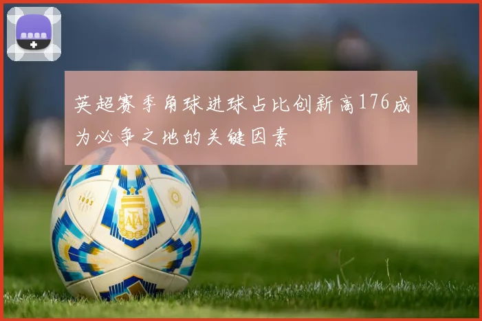英超赛季角球进球占比创新高176成为必争之地的关键因素