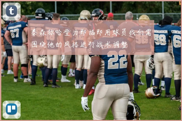 泰森称哈登为即插即用球员我们需围绕他的风格进行战术调整