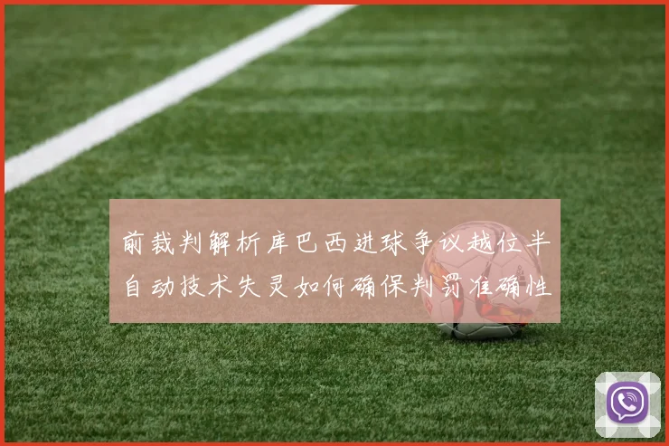 前裁判解析库巴西进球争议越位半自动技术失灵如何确保判罚准确性