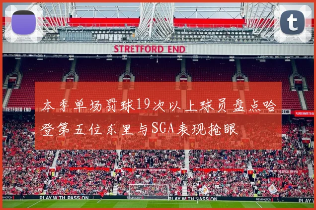 本季单场罚球19次以上球员盘点哈登第五位东里与SGA表现抢眼