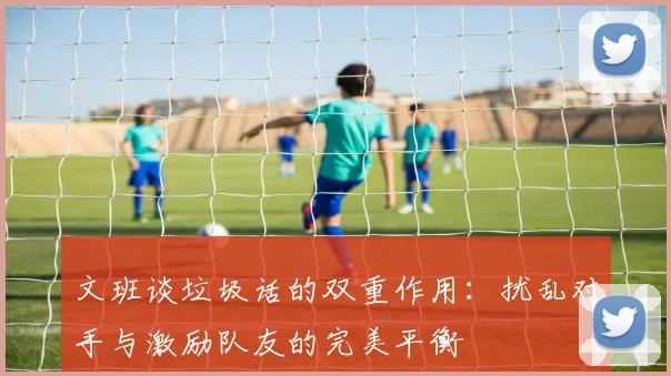 文班谈垃圾话的双重作用：扰乱对手与激励队友的完美平衡