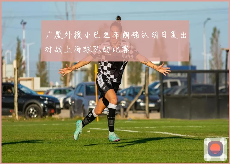 广厦外援小巴里布朗确认明日复出对战上海球队的比赛
