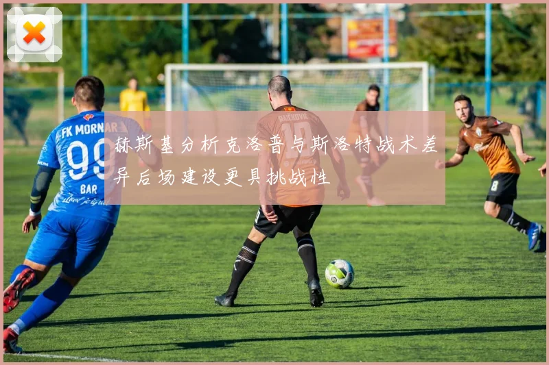 赫斯基分析克洛普与斯洛特战术差异后场建设更具挑战性