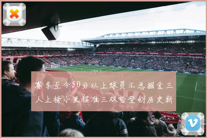 赛季至今50分以上球员汇总掘金三人上榜小里程准三双哈登创历史新高