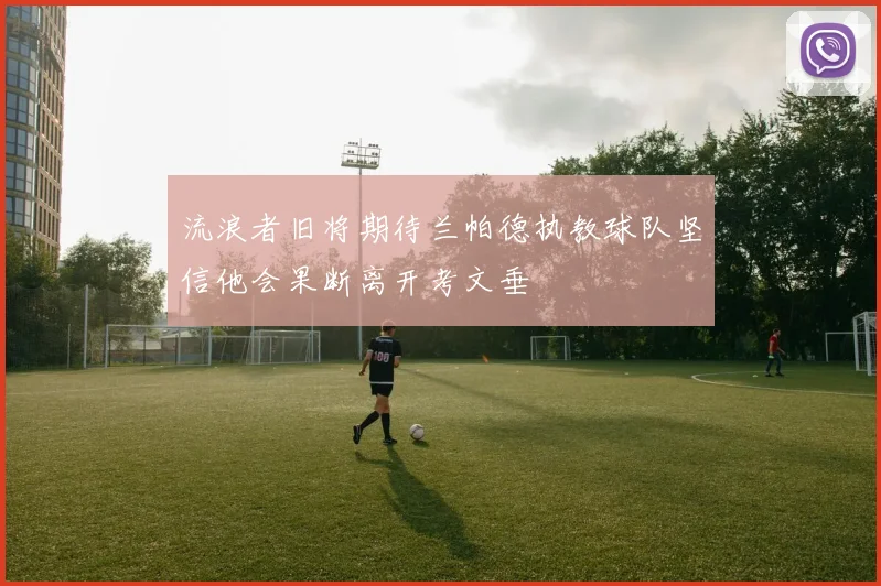 流浪者旧将期待兰帕德执教球队坚信他会果断离开考文垂