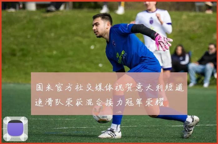 国米官方社交媒体祝贺意大利短道速滑队荣获混合接力冠军荣耀