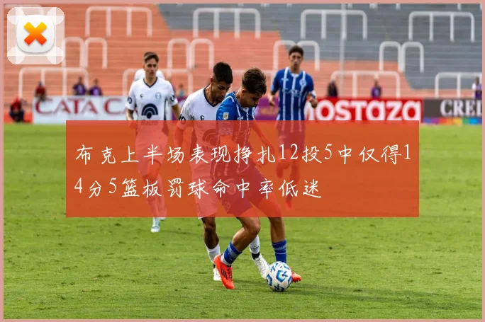 布克上半场表现挣扎12投5中仅得14分5篮板罚球命中率低迷