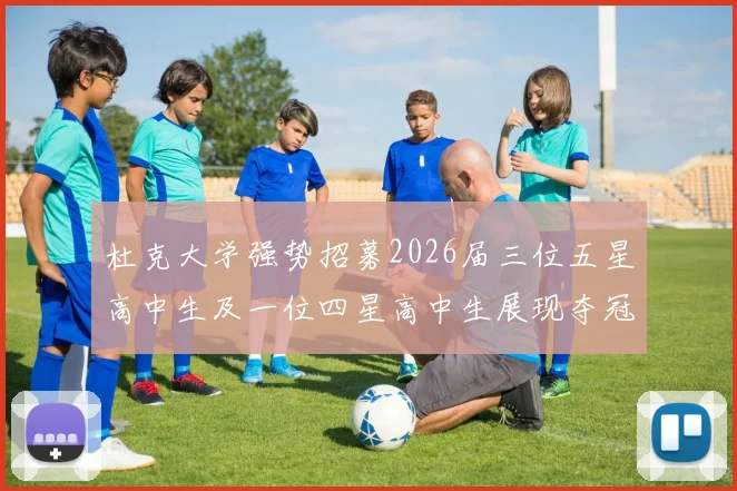 杜克大学强势招募2026届三位五星高中生及一位四星高中生展现夺冠决心