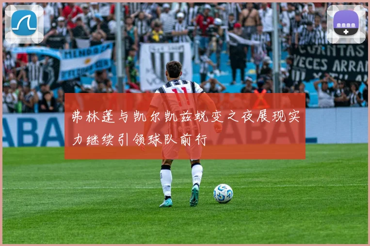 弗林蓬与凯尔凯兹蜕变之夜展现实力继续引领球队前行