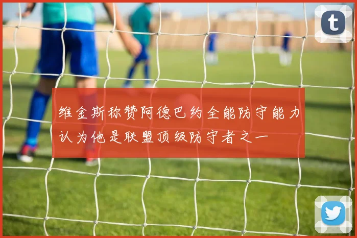 维金斯称赞阿德巴约全能防守能力认为他是联盟顶级防守者之一