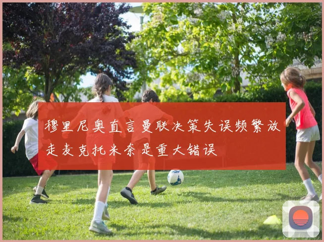 穆里尼奥直言曼联决策失误频繁放走麦克托米奈是重大错误