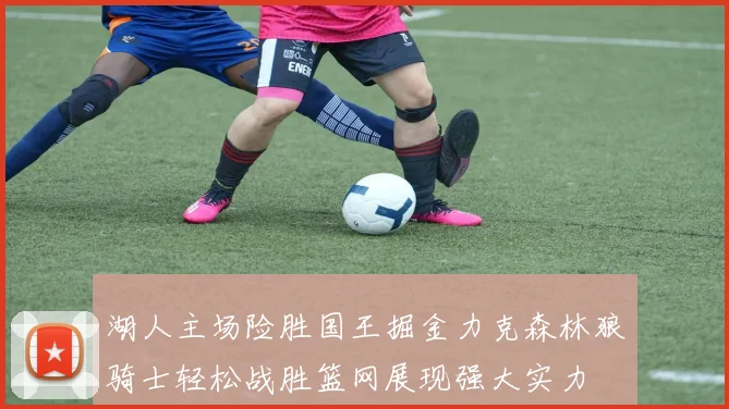 湖人主场险胜国王掘金力克森林狼骑士轻松战胜篮网展现强大实力