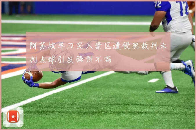 阿苏埃单刀突入禁区遭侵犯裁判未判点球引发强烈不满