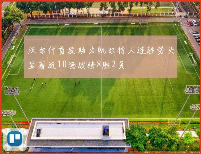 沃尔什首发助力凯尔特人连胜势头显著近10场战绩8胜2负