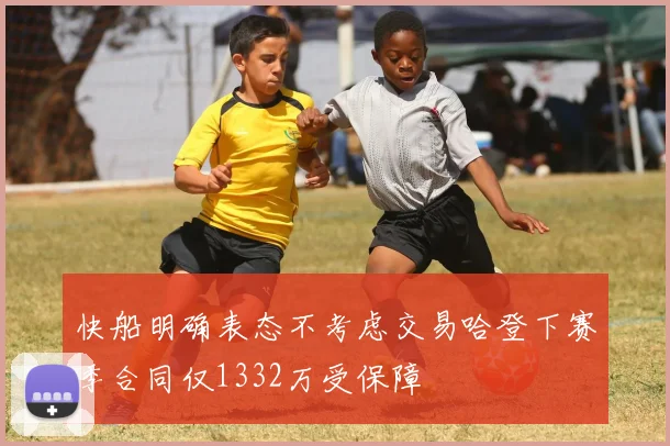 快船明确表态不考虑交易哈登下赛季合同仅1332万受保障