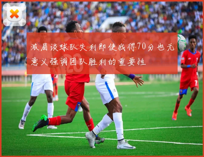 浓眉谈球队失利即使我得70分也无意义强调团队胜利的重要性